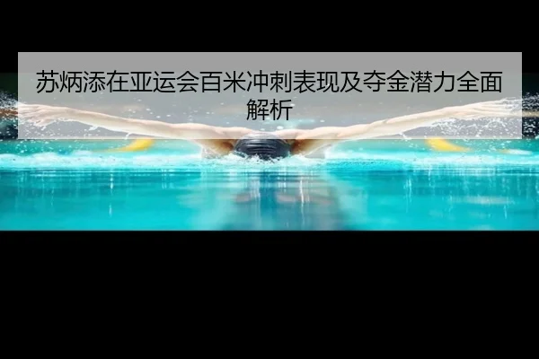 苏炳添在亚运会百米冲刺表现及夺金潜力全面解析