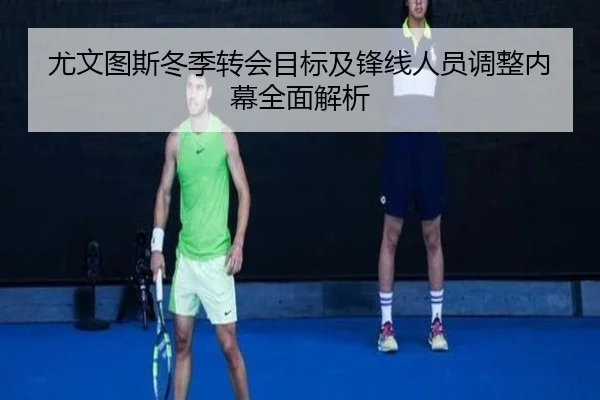 尤文图斯冬季转会目标及锋线人员调整内幕全面解析